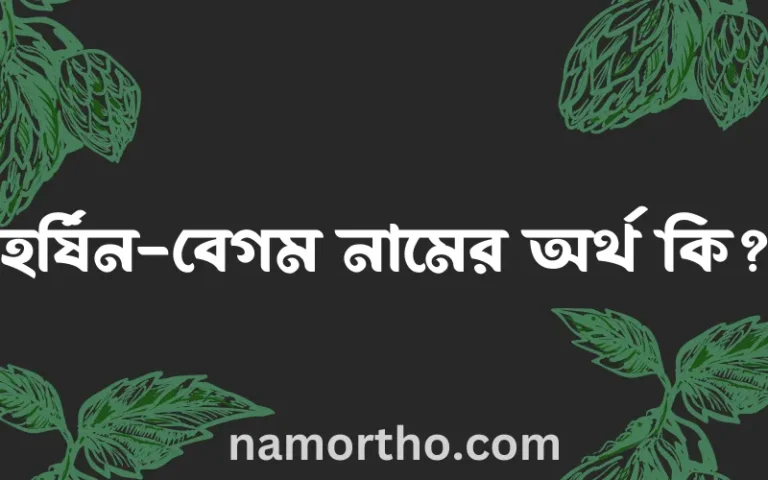 হর্ষিন-বেগম নামের অর্থ কি, বাংলা ইসলামিক এবং আরবি অর্থ?