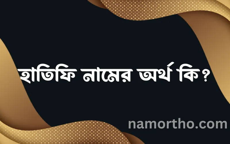 হাতিফি নামের আর্থ কি?