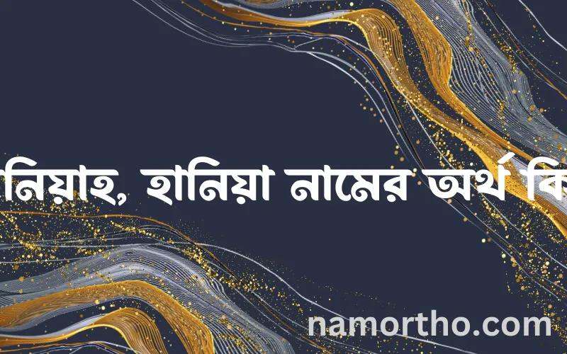 হানিয়াহ, হানিয়া নামের আর্থ কি?