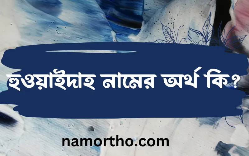 হুওয়াইদাহ নামের আর্থ কি?