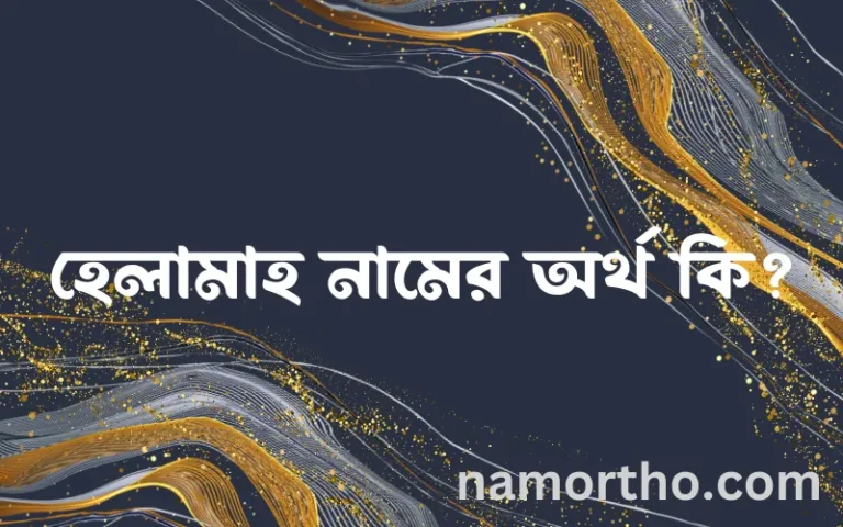 হেলামাহ নামের অর্থ কি? (ব্যাখ্যা ও বিশ্লেষণ) জানুন